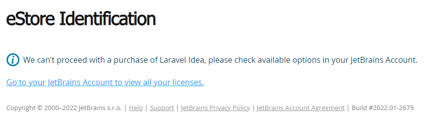 提示：eStore Identification .We can't proceed with a purchase of Laravel Idea, please check available options in your JetBrains Account.Go to your JetBrains Account to view all your licenses. 翻译：我们无法继续购买 Laravel Idea，请在您的 JetBrains 帐户中查看可用选项。转到您的 JetBrains 帐户以查看您的所有许可证